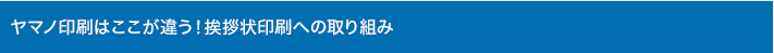 ヤマノ印刷はここが違う！挨拶状印刷への取り組み