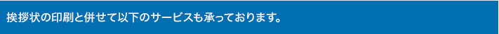 挨拶状の印刷と併せて以下のサービスも承っております。