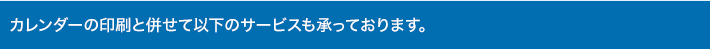 カレンダーの印刷と併せて以下のサービスも承っております。