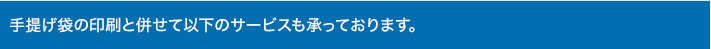 手提げ袋の印刷と併せて以下のサービスも承っております。