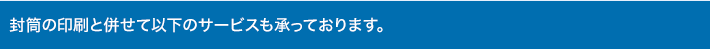 封筒の印刷と併せて以下のサービスも承っております。