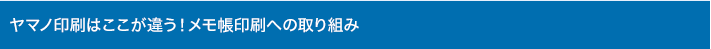 ヤマノ印刷はここが違う！メモ帳印刷への取り組み