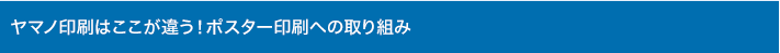 ヤマノ印刷はここが違う！ポスター印刷への取り組み