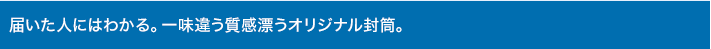 届いた人にはわかる。一味違う質感漂うオリジナル封筒。